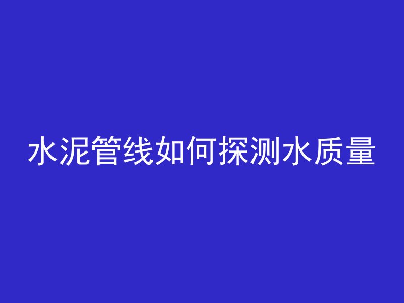 水泥管线如何探测水质量