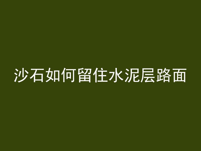 沙石如何留住水泥层路面