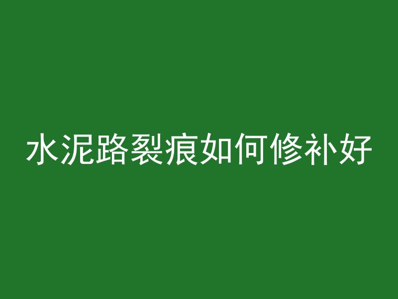 水泥路裂痕如何修补好