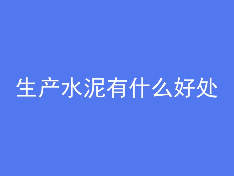 生产水泥有什么好处