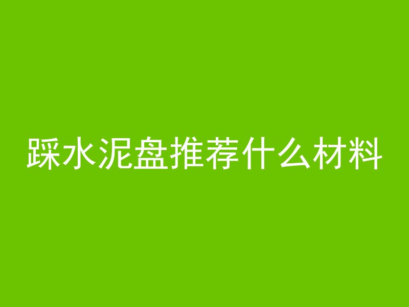 踩水泥盘推荐什么材料