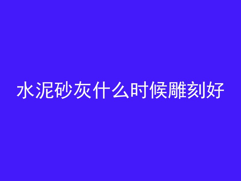 水泥砂灰什么时候雕刻好