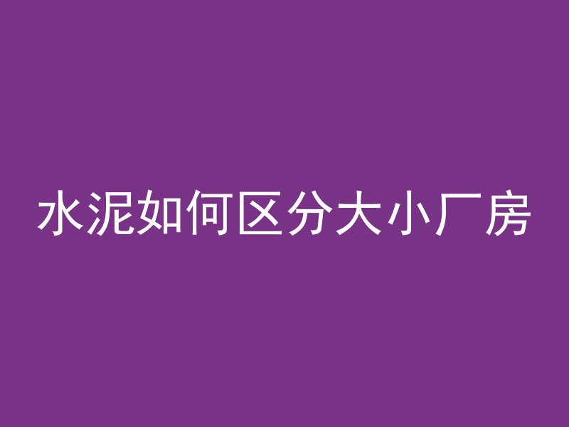 水泥如何区分大小厂房