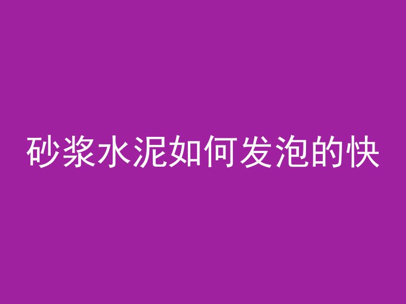 砂浆水泥如何发泡的快