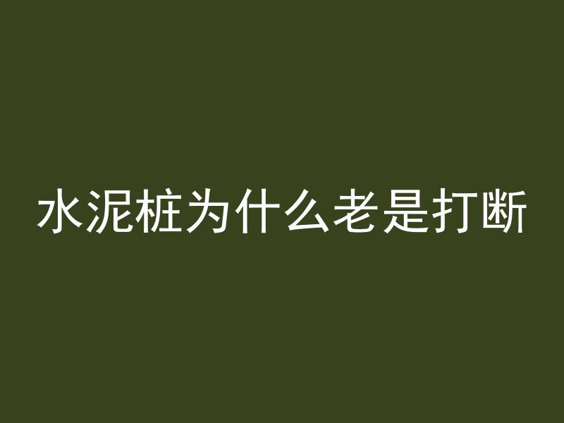 水泥桩为什么老是打断