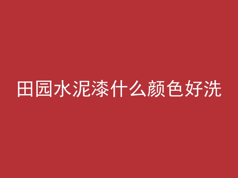 田园水泥漆什么颜色好洗