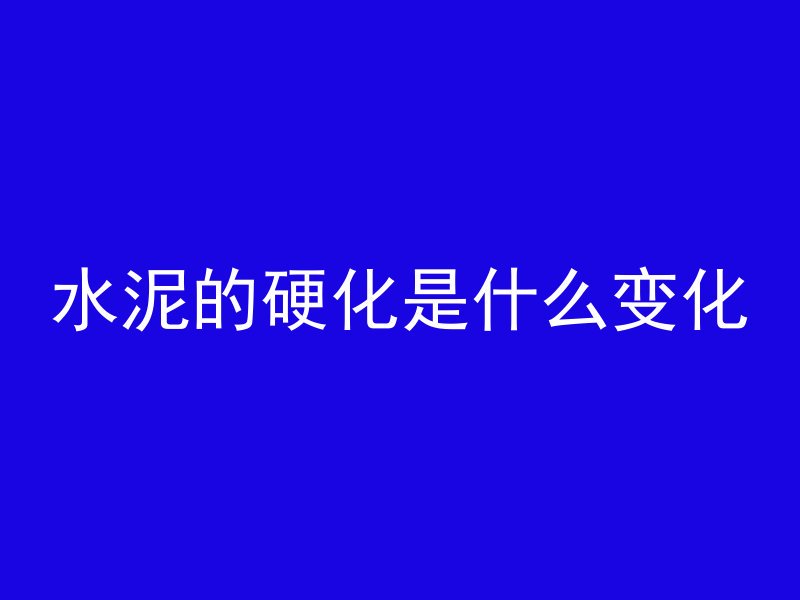 水泥的硬化是什么变化