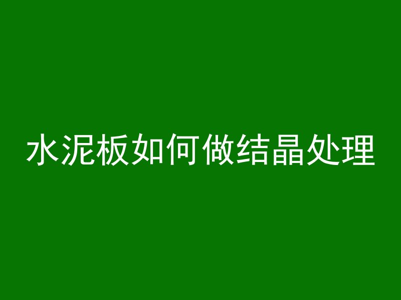 水泥板如何做结晶处理