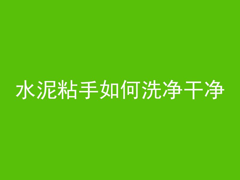 水泥粘手如何洗净干净