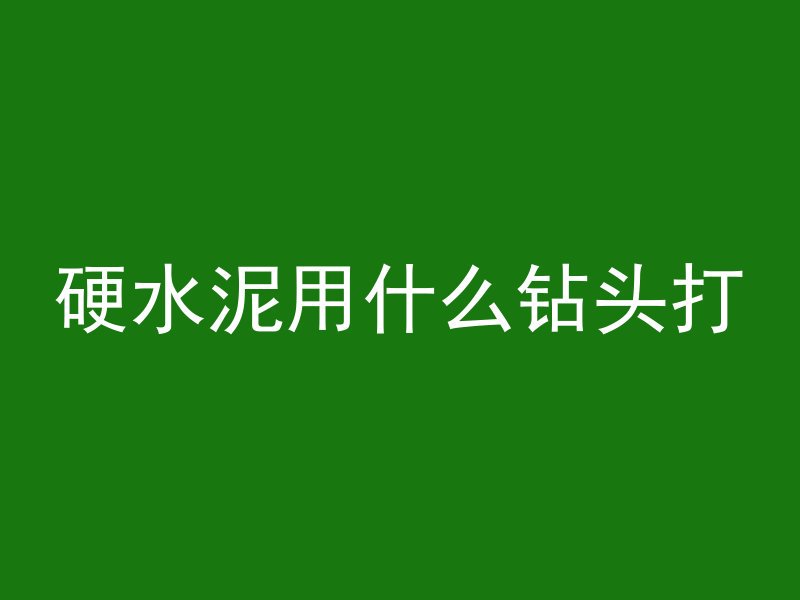 硬水泥用什么钻头打