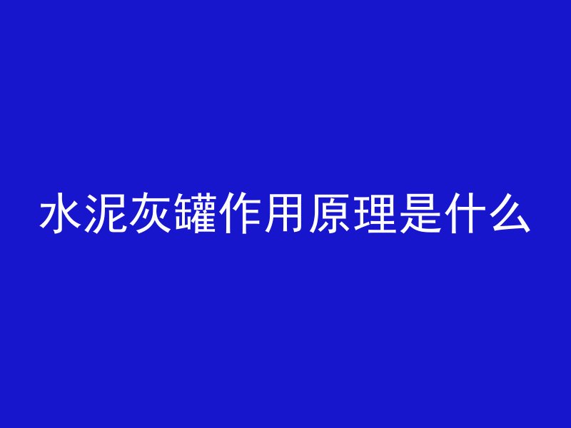 水泥灰罐作用原理是什么