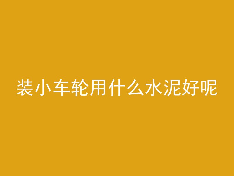 装小车轮用什么水泥好呢