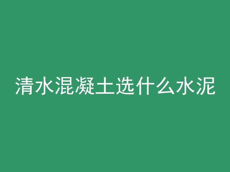 清水混凝土选什么水泥