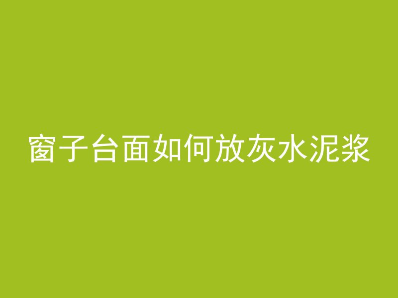 窗子台面如何放灰水泥浆