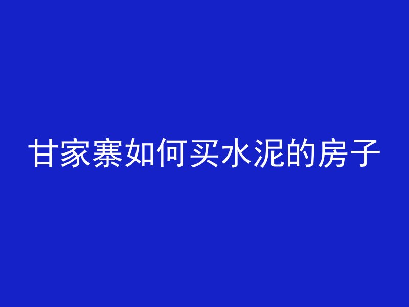 甘家寨如何买水泥的房子