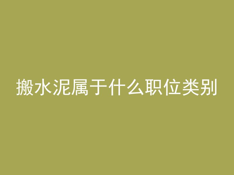 搬水泥属于什么职位类别