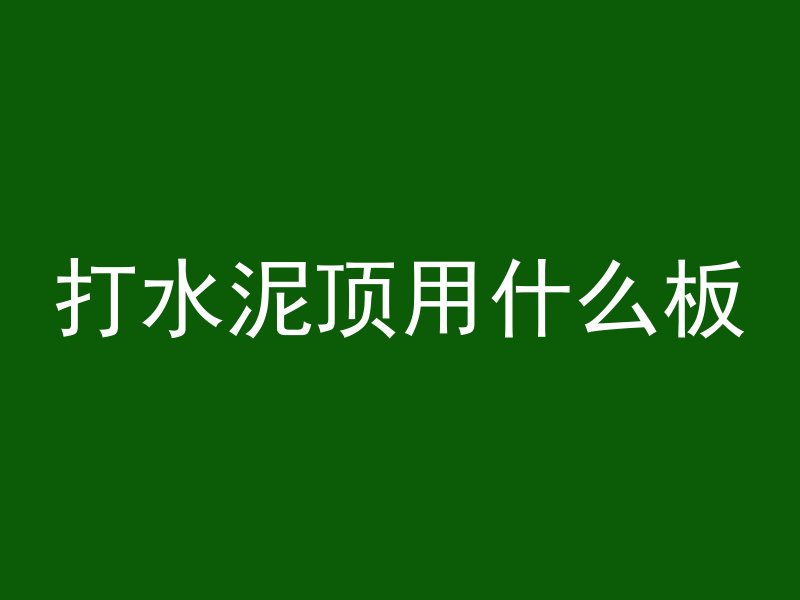 打水泥顶用什么板