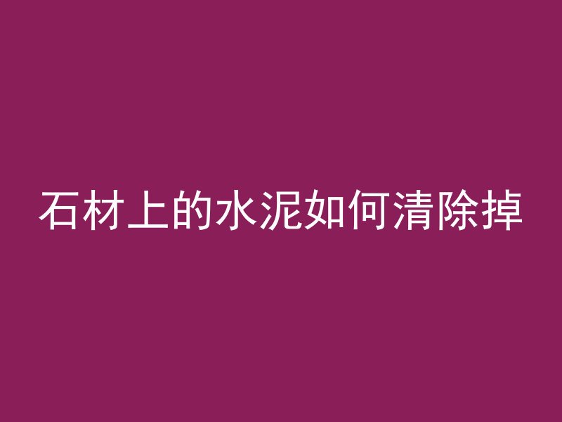 石材上的水泥如何清除掉