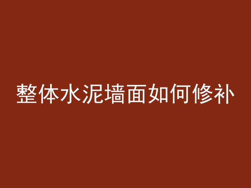 整体水泥墙面如何修补