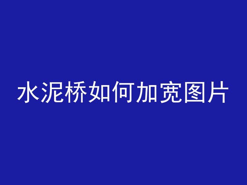 水泥桥如何加宽图片