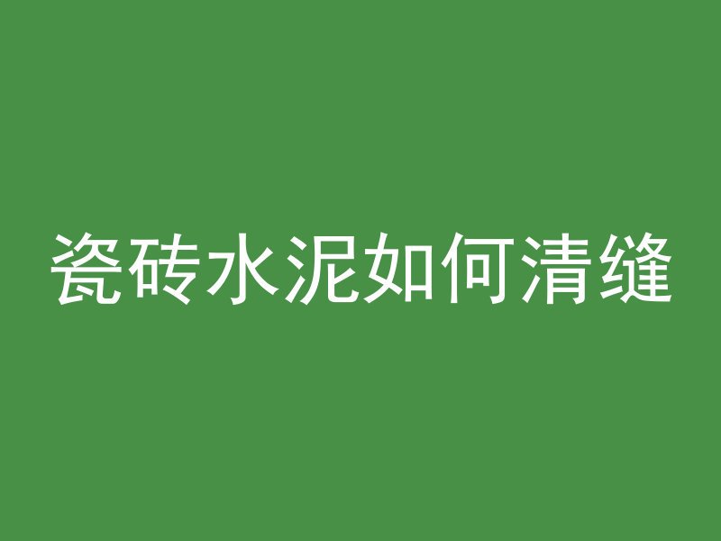 瓷砖水泥如何清缝