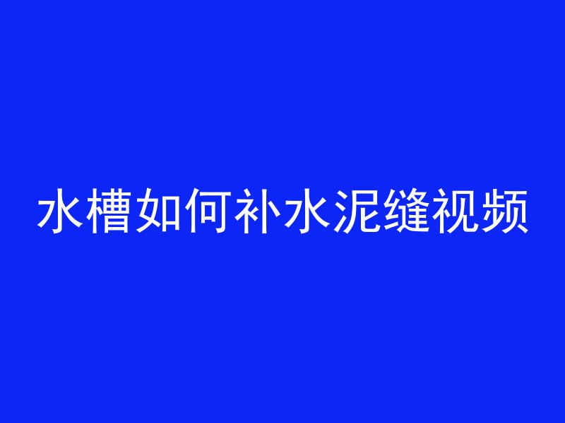 水槽如何补水泥缝视频