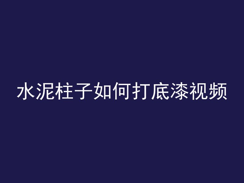 水泥柱子如何打底漆视频