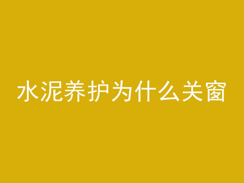 水泥养护为什么关窗