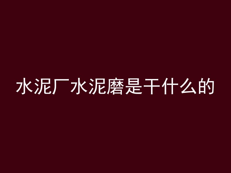 水泥厂水泥磨是干什么的