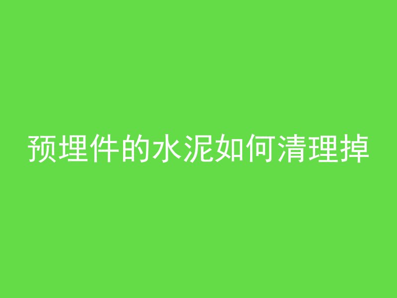 预埋件的水泥如何清理掉