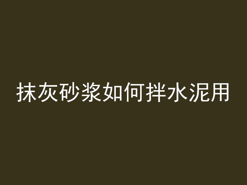 抹灰砂浆如何拌水泥用