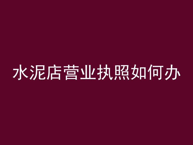 水泥店营业执照如何办