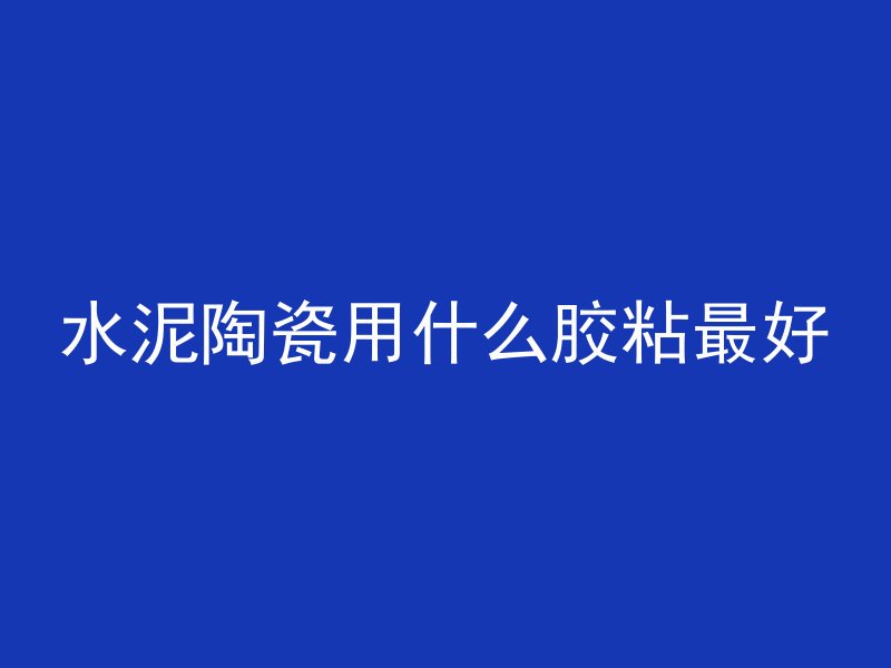 水泥陶瓷用什么胶粘最好