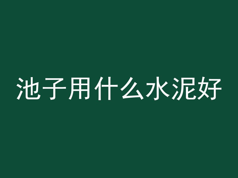 池子用什么水泥好