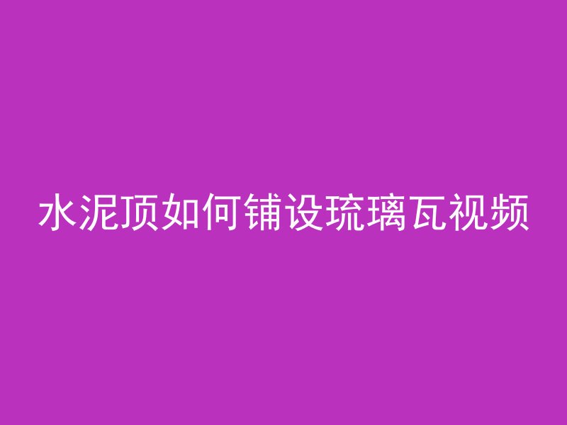 水泥顶如何铺设琉璃瓦视频