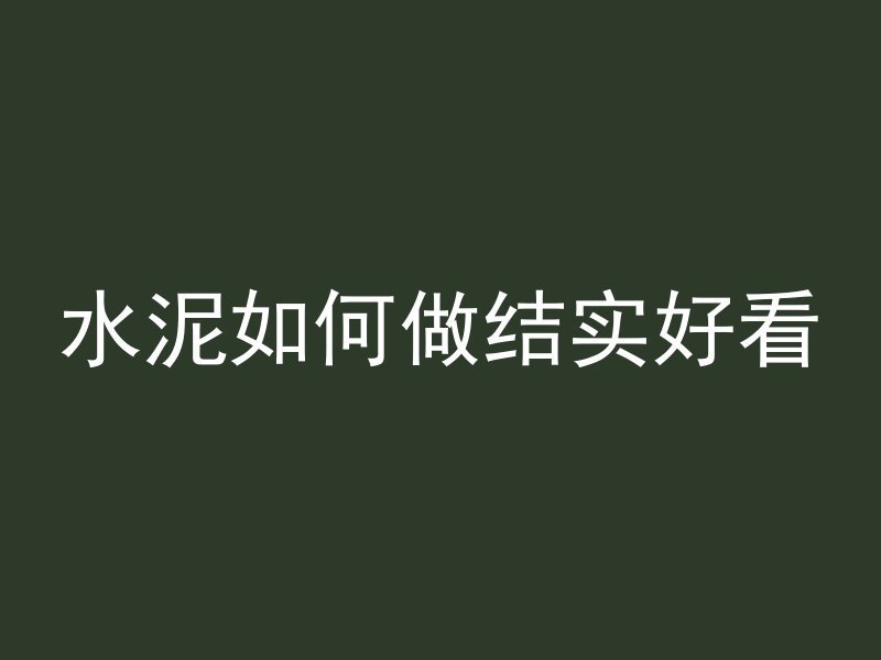 水泥如何做结实好看