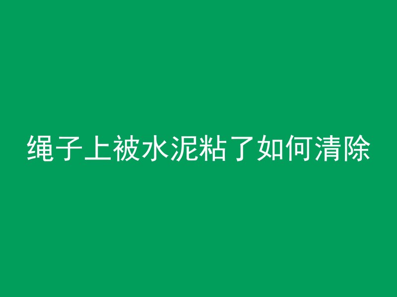 绳子上被水泥粘了如何清除