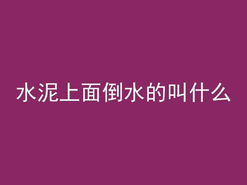 水泥上面倒水的叫什么