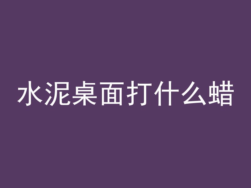 混凝土桌面刷什么涂料