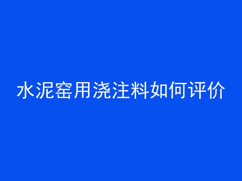 水泥窑用浇注料如何评价