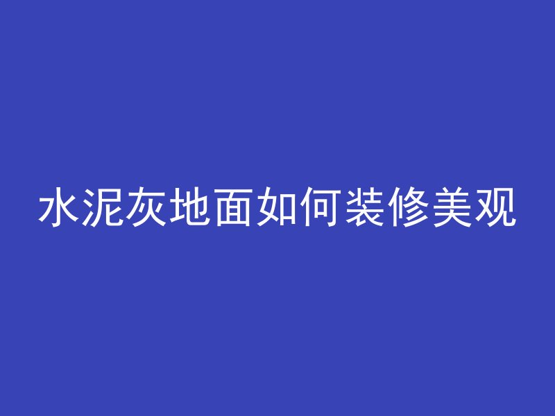 水泥灰地面如何装修美观