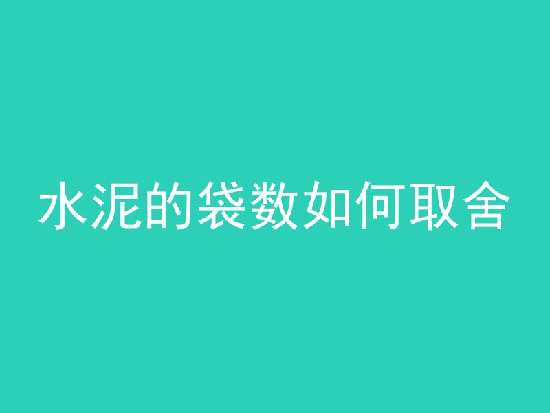 水泥的袋数如何取舍