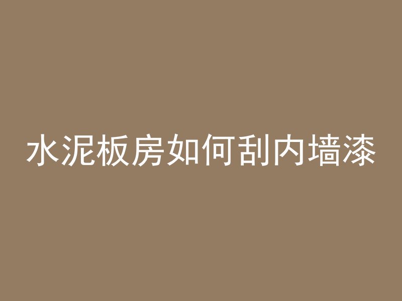 水泥板房如何刮内墙漆