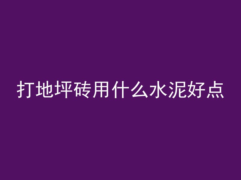 打地坪砖用什么水泥好点