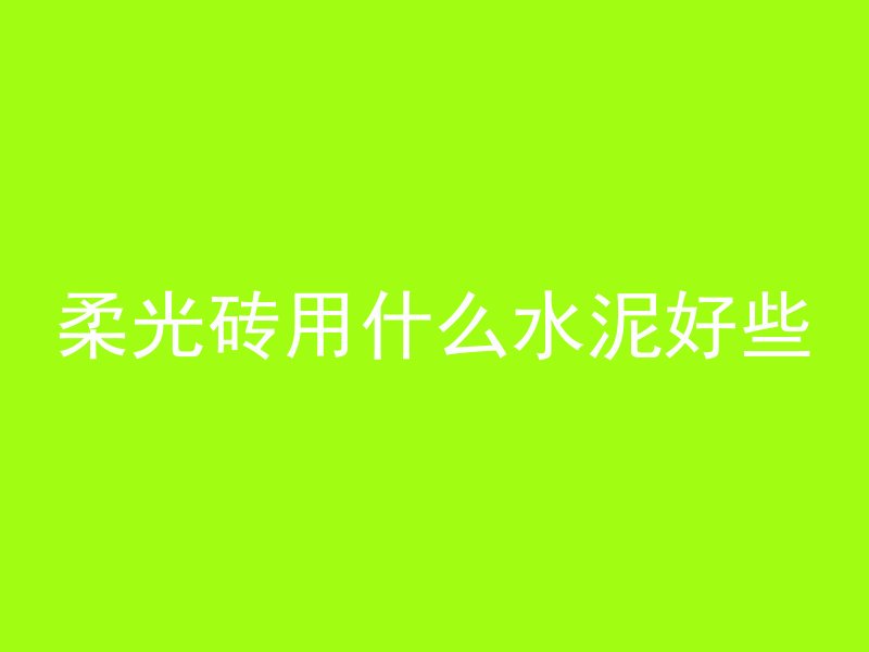 柔光砖用什么水泥好些