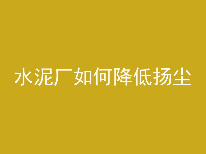 水泥厂如何降低扬尘