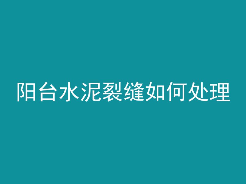 阳台水泥裂缝如何处理