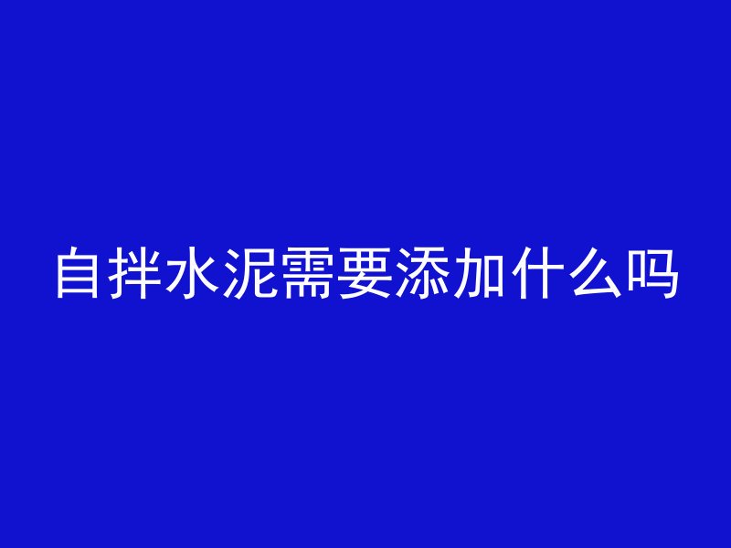 自拌水泥需要添加什么吗