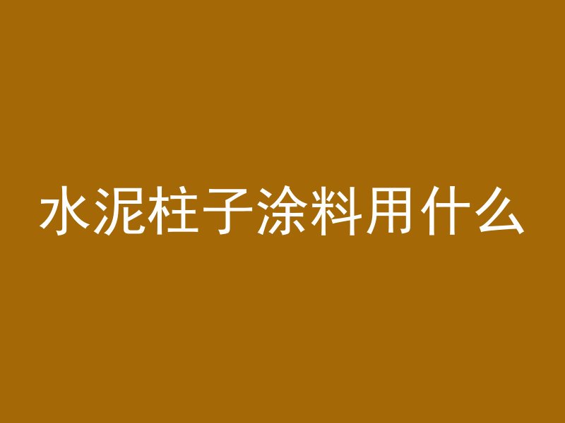 水泥柱子涂料用什么