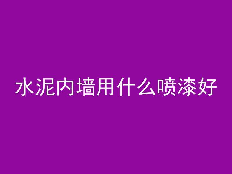 水泥内墙用什么喷漆好